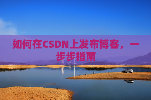 如何在CSDN上发布博客,一步步指南